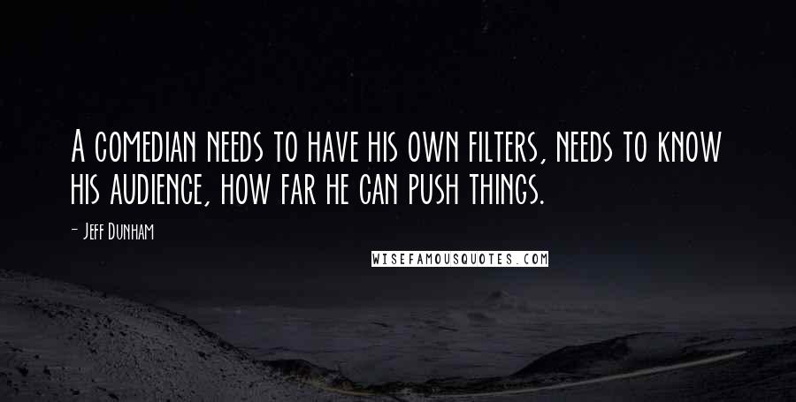 Jeff Dunham Quotes: A comedian needs to have his own filters, needs to know his audience, how far he can push things.