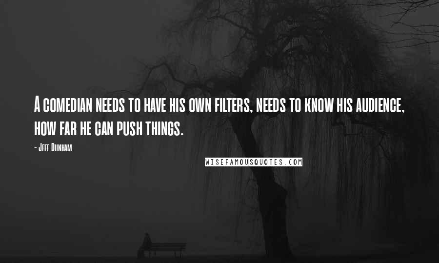 Jeff Dunham Quotes: A comedian needs to have his own filters, needs to know his audience, how far he can push things.