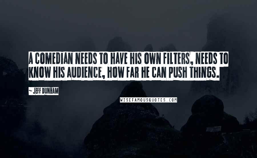 Jeff Dunham Quotes: A comedian needs to have his own filters, needs to know his audience, how far he can push things.