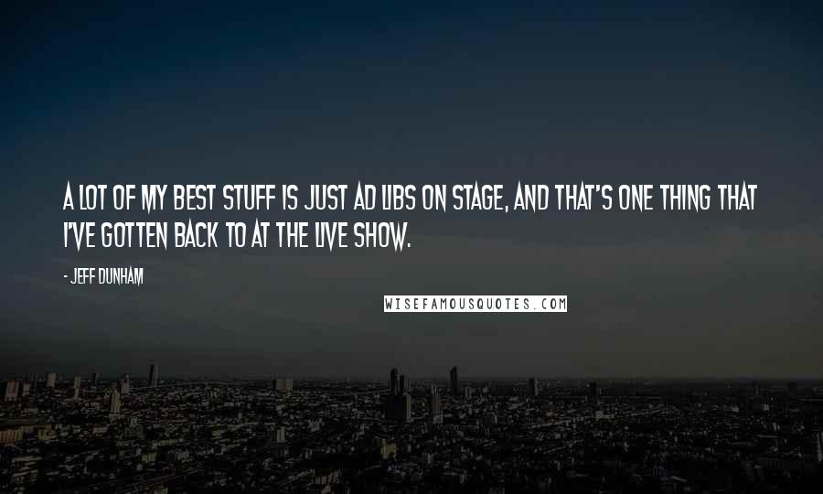 Jeff Dunham Quotes: A lot of my best stuff is just ad libs on stage, and that's one thing that I've gotten back to at the live show.