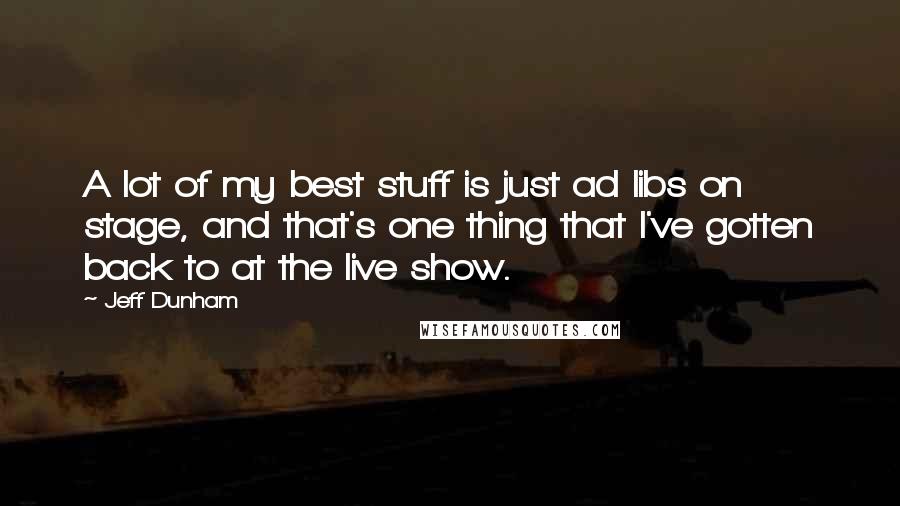 Jeff Dunham Quotes: A lot of my best stuff is just ad libs on stage, and that's one thing that I've gotten back to at the live show.