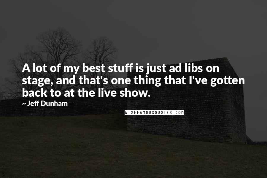 Jeff Dunham Quotes: A lot of my best stuff is just ad libs on stage, and that's one thing that I've gotten back to at the live show.