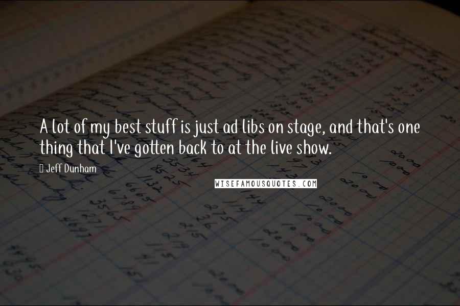 Jeff Dunham Quotes: A lot of my best stuff is just ad libs on stage, and that's one thing that I've gotten back to at the live show.