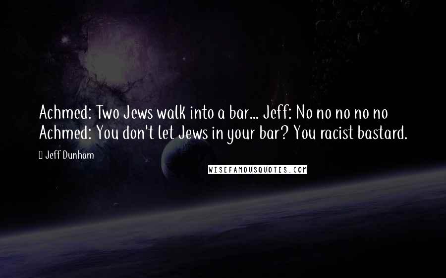Jeff Dunham Quotes: Achmed: Two Jews walk into a bar... Jeff: No no no no no Achmed: You don't let Jews in your bar? You racist bastard.