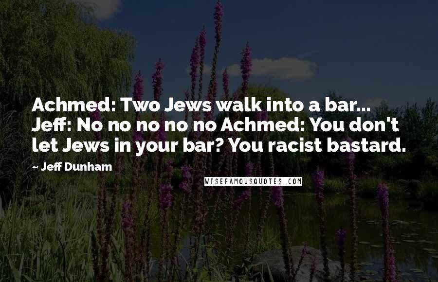 Jeff Dunham Quotes: Achmed: Two Jews walk into a bar... Jeff: No no no no no Achmed: You don't let Jews in your bar? You racist bastard.