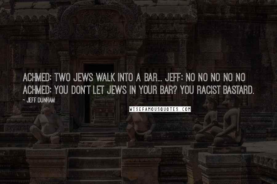 Jeff Dunham Quotes: Achmed: Two Jews walk into a bar... Jeff: No no no no no Achmed: You don't let Jews in your bar? You racist bastard.