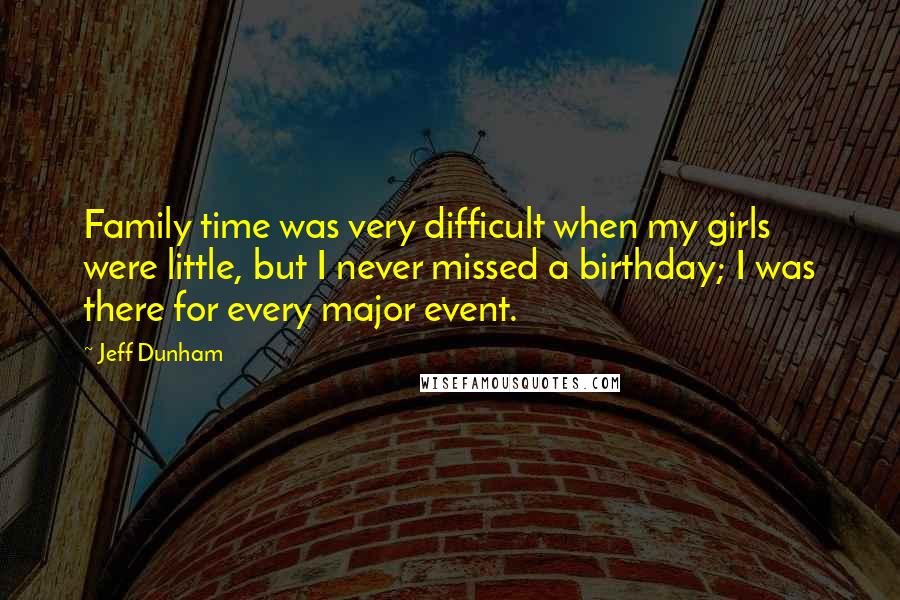 Jeff Dunham Quotes: Family time was very difficult when my girls were little, but I never missed a birthday; I was there for every major event.