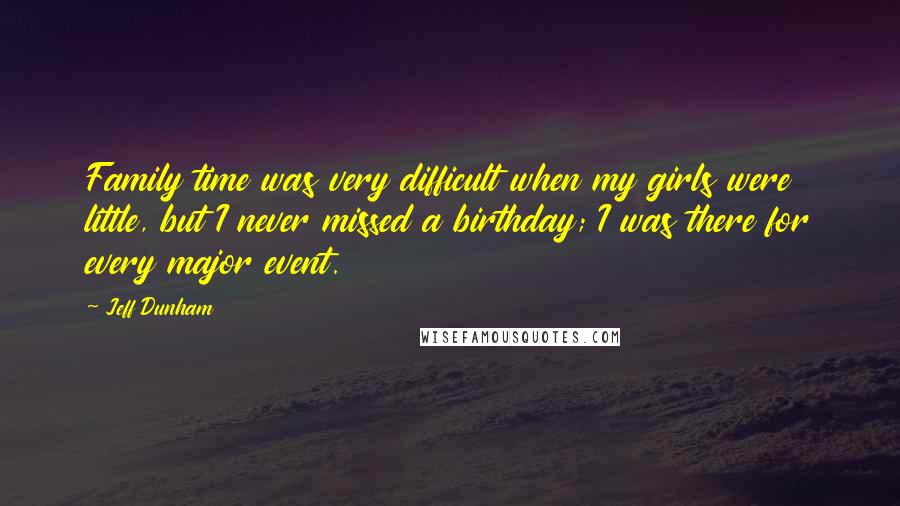 Jeff Dunham Quotes: Family time was very difficult when my girls were little, but I never missed a birthday; I was there for every major event.