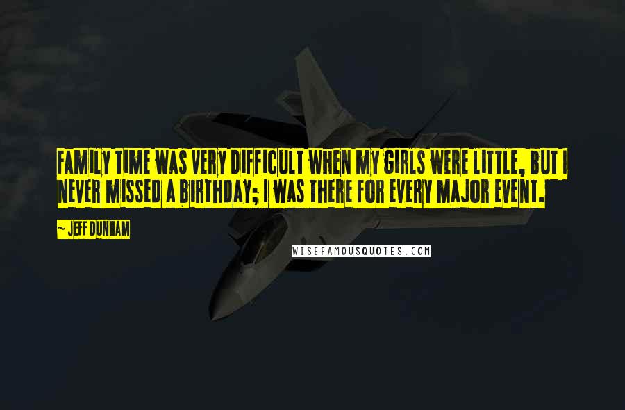 Jeff Dunham Quotes: Family time was very difficult when my girls were little, but I never missed a birthday; I was there for every major event.