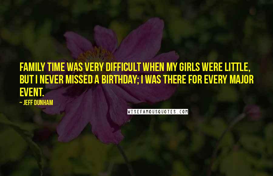 Jeff Dunham Quotes: Family time was very difficult when my girls were little, but I never missed a birthday; I was there for every major event.