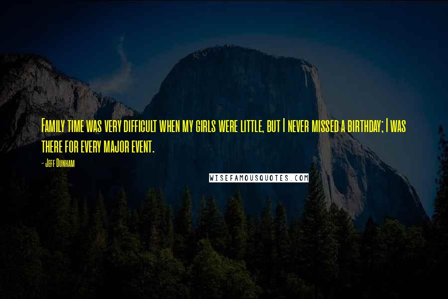 Jeff Dunham Quotes: Family time was very difficult when my girls were little, but I never missed a birthday; I was there for every major event.