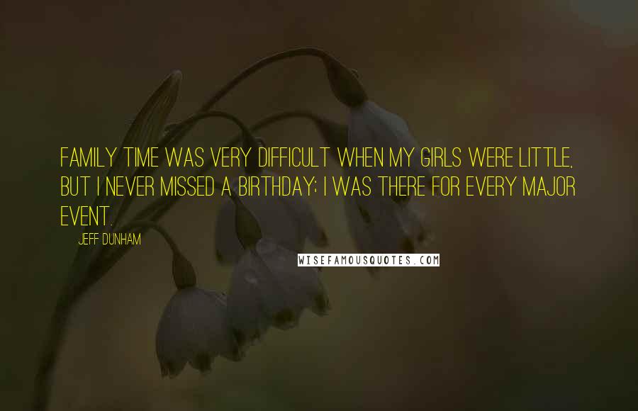 Jeff Dunham Quotes: Family time was very difficult when my girls were little, but I never missed a birthday; I was there for every major event.