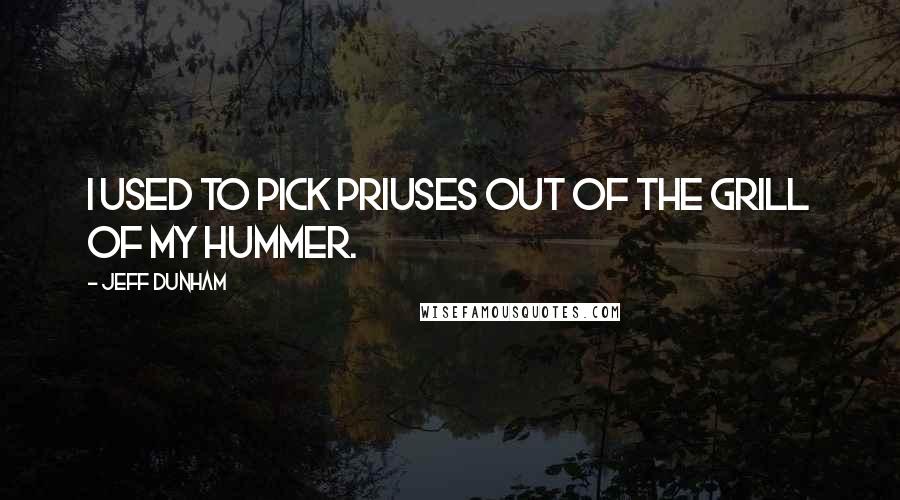 Jeff Dunham Quotes: I used to pick Priuses out of the grill of my Hummer.