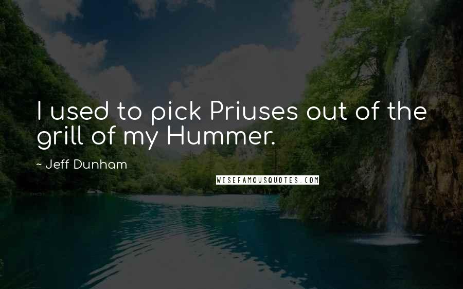 Jeff Dunham Quotes: I used to pick Priuses out of the grill of my Hummer.