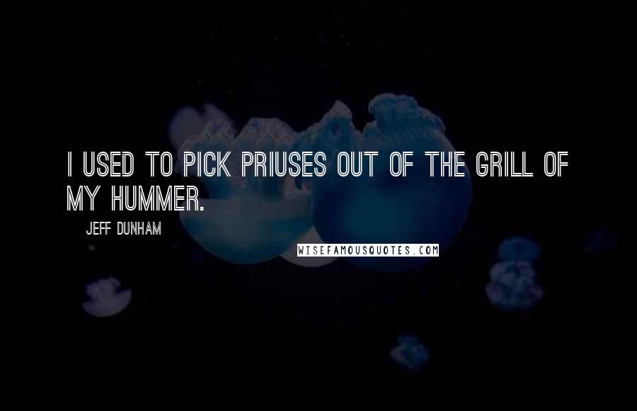 Jeff Dunham Quotes: I used to pick Priuses out of the grill of my Hummer.