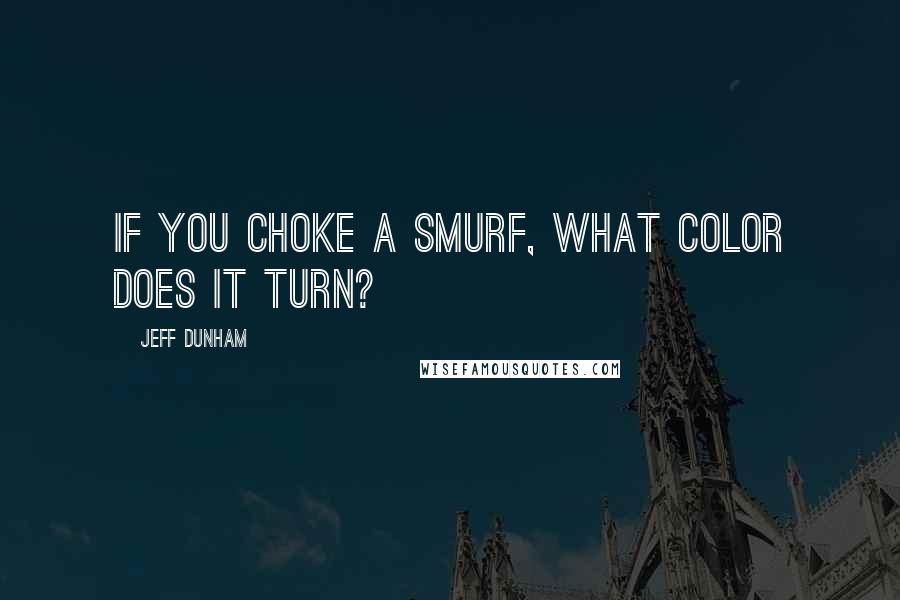 Jeff Dunham Quotes: If you choke a Smurf, what color does it turn?