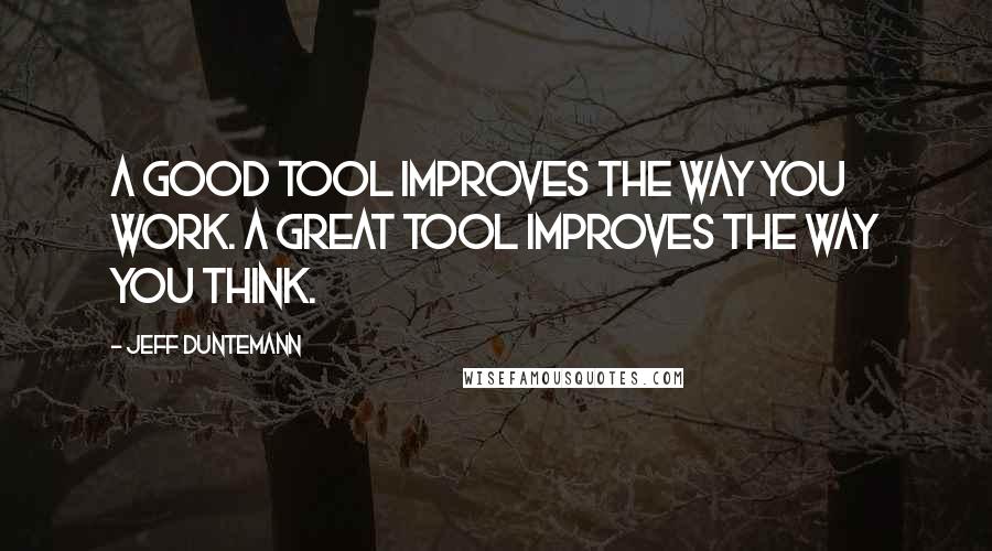 Jeff Duntemann Quotes: A good tool improves the way you work. A great tool improves the way you think.