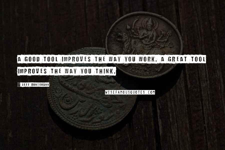 Jeff Duntemann Quotes: A good tool improves the way you work. A great tool improves the way you think.