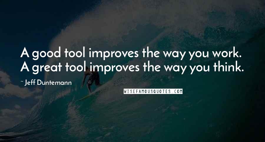 Jeff Duntemann Quotes: A good tool improves the way you work. A great tool improves the way you think.