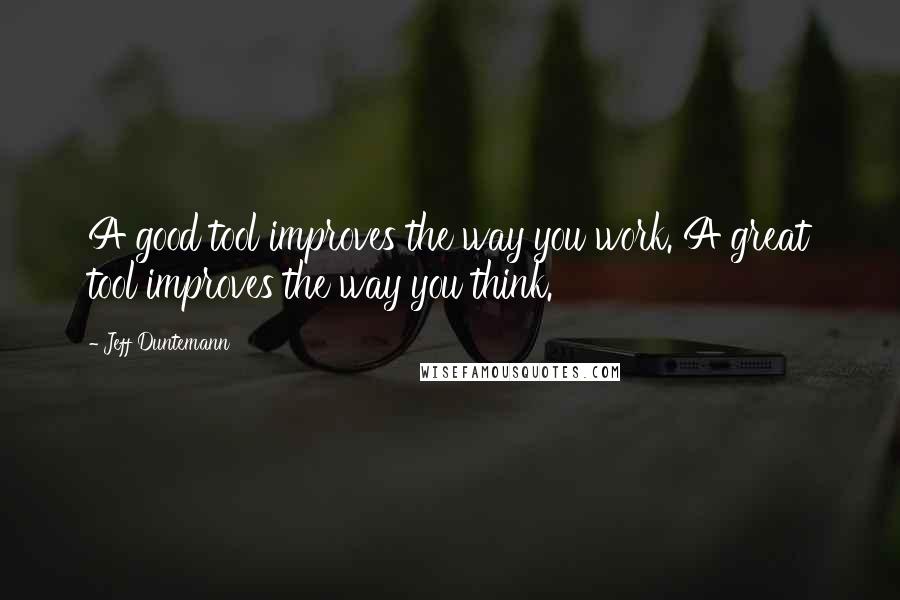 Jeff Duntemann Quotes: A good tool improves the way you work. A great tool improves the way you think.