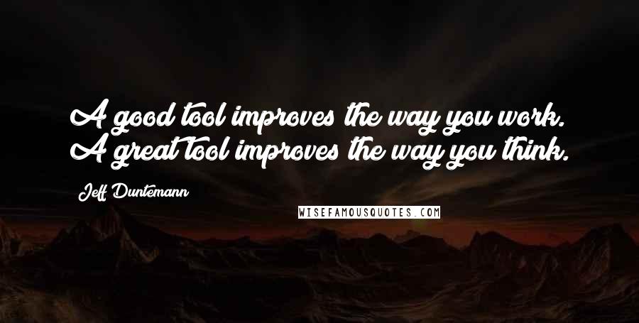 Jeff Duntemann Quotes: A good tool improves the way you work. A great tool improves the way you think.