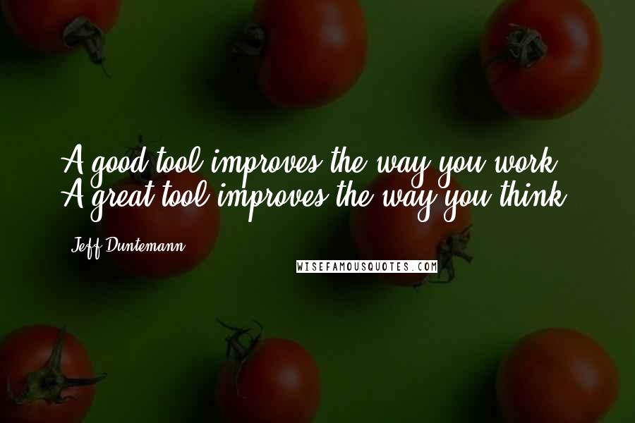 Jeff Duntemann Quotes: A good tool improves the way you work. A great tool improves the way you think.