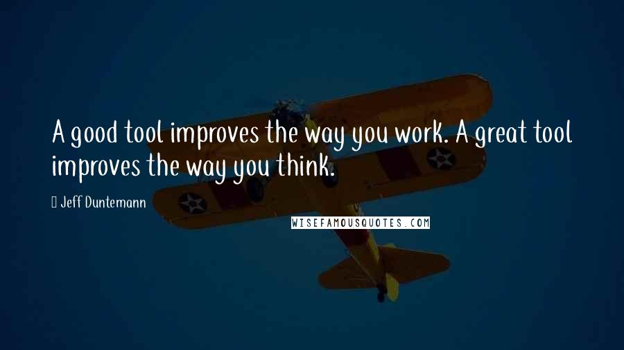 Jeff Duntemann Quotes: A good tool improves the way you work. A great tool improves the way you think.