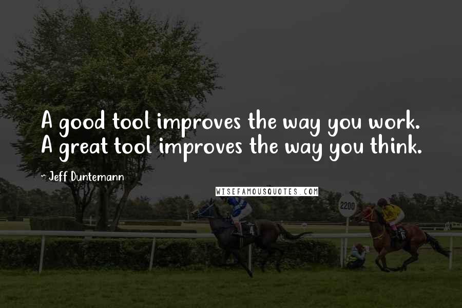 Jeff Duntemann Quotes: A good tool improves the way you work. A great tool improves the way you think.