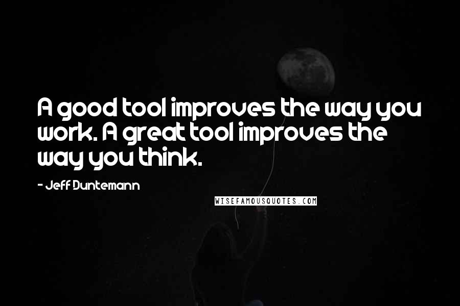 Jeff Duntemann Quotes: A good tool improves the way you work. A great tool improves the way you think.