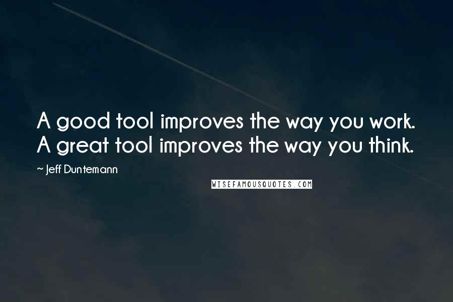 Jeff Duntemann Quotes: A good tool improves the way you work. A great tool improves the way you think.