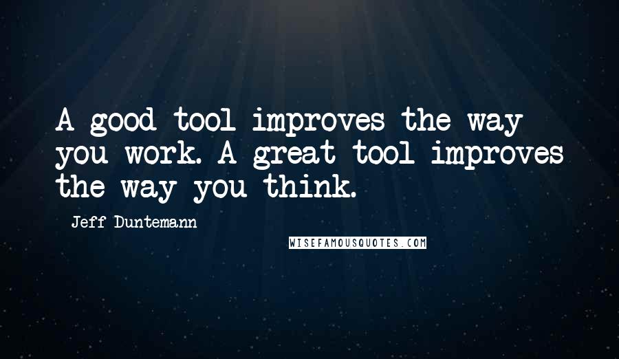 Jeff Duntemann Quotes: A good tool improves the way you work. A great tool improves the way you think.