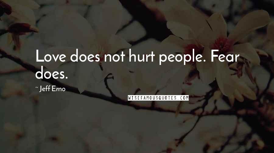 Jeff Erno Quotes: Love does not hurt people. Fear does.