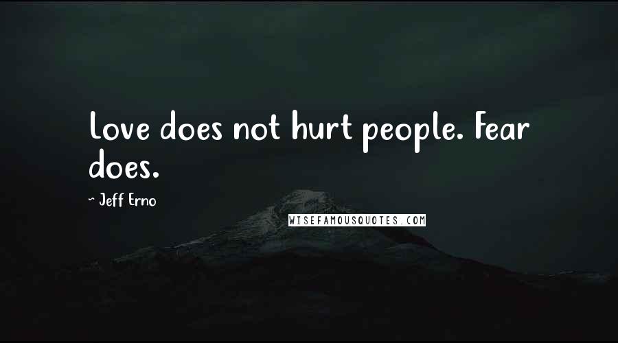 Jeff Erno Quotes: Love does not hurt people. Fear does.