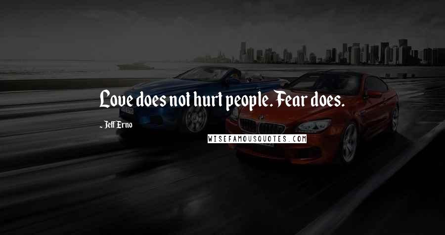 Jeff Erno Quotes: Love does not hurt people. Fear does.