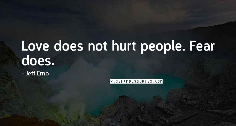 Jeff Erno Quotes: Love does not hurt people. Fear does.