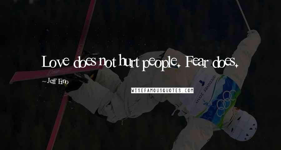 Jeff Erno Quotes: Love does not hurt people. Fear does.