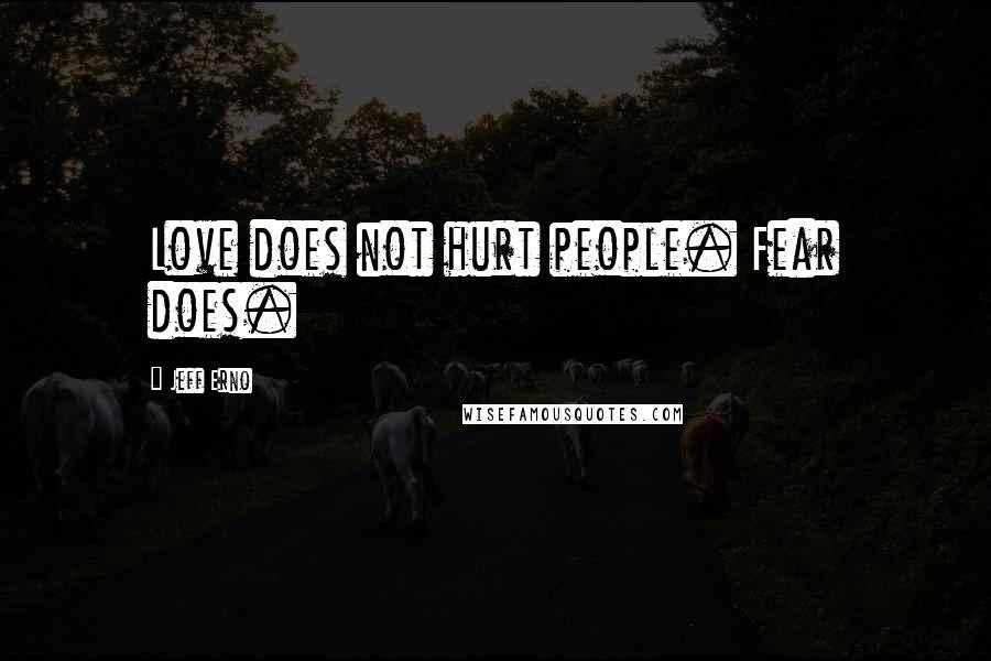 Jeff Erno Quotes: Love does not hurt people. Fear does.