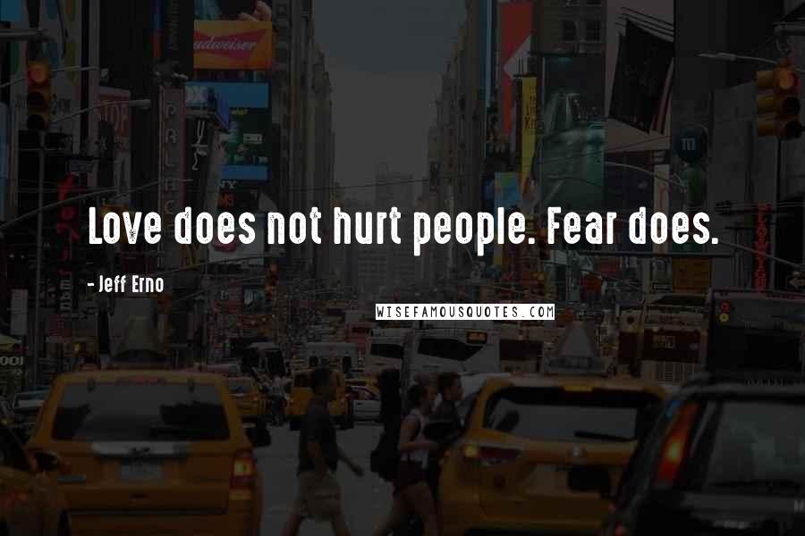 Jeff Erno Quotes: Love does not hurt people. Fear does.