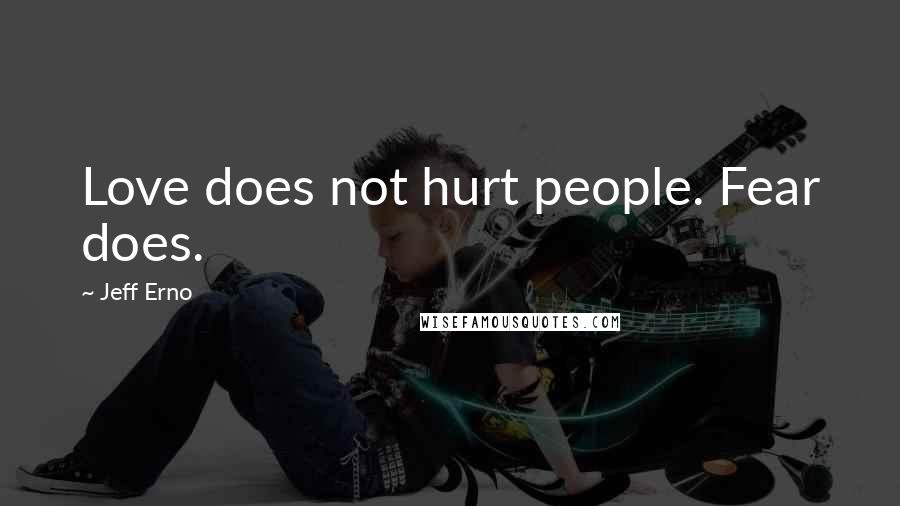 Jeff Erno Quotes: Love does not hurt people. Fear does.