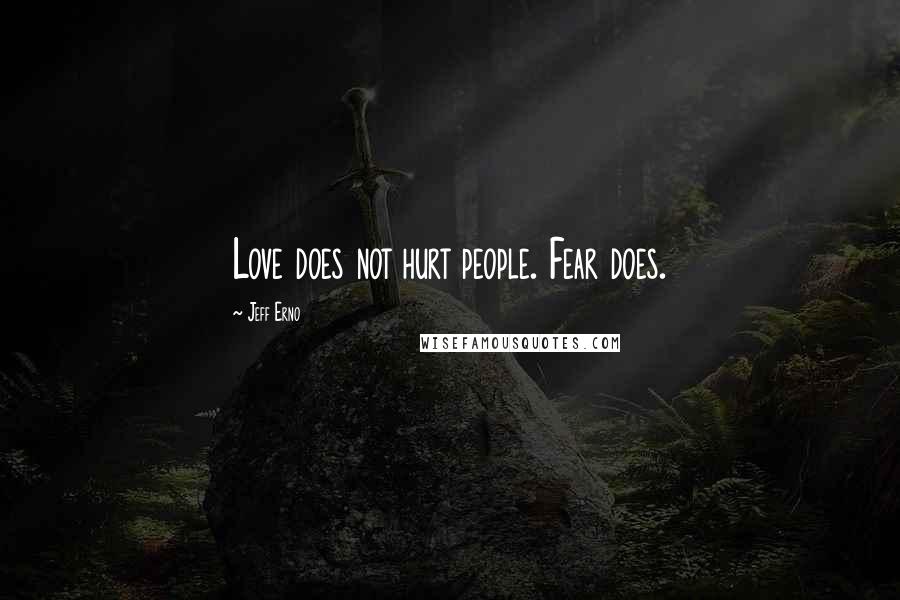 Jeff Erno Quotes: Love does not hurt people. Fear does.