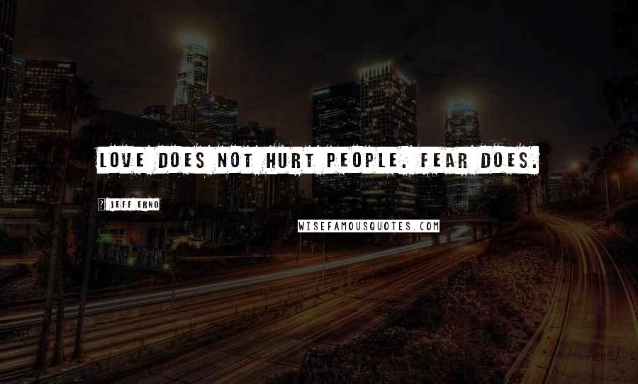 Jeff Erno Quotes: Love does not hurt people. Fear does.