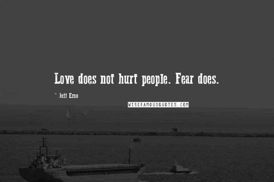 Jeff Erno Quotes: Love does not hurt people. Fear does.