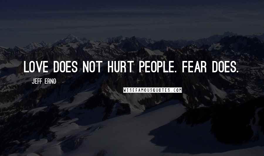 Jeff Erno Quotes: Love does not hurt people. Fear does.