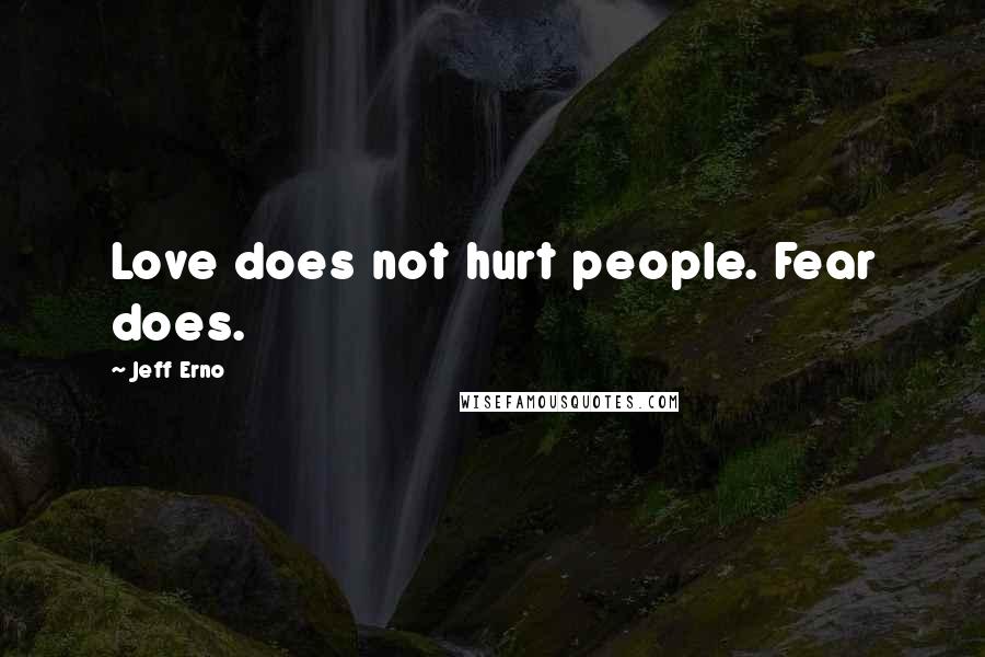 Jeff Erno Quotes: Love does not hurt people. Fear does.