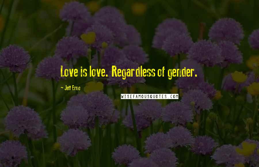 Jeff Erno Quotes: Love is love. Regardless of gender.