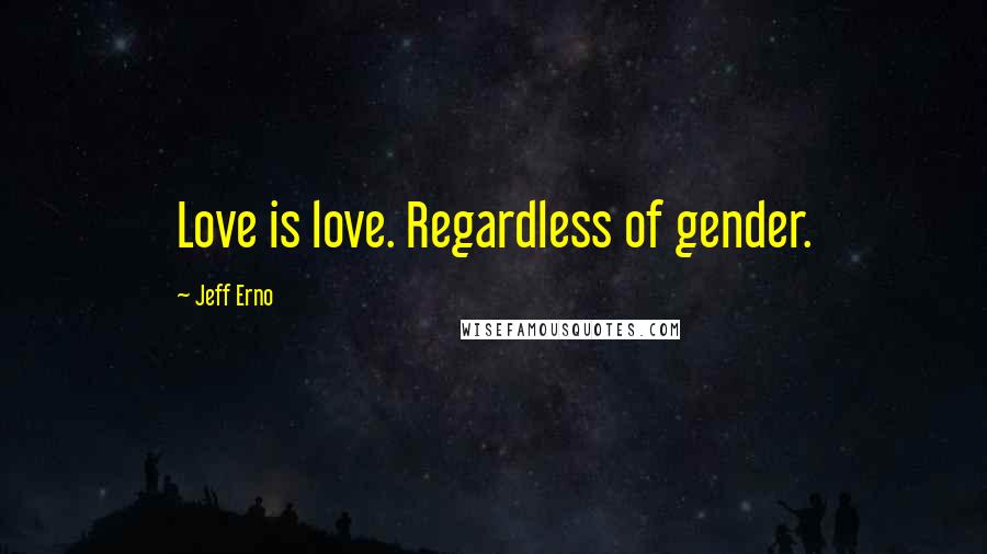 Jeff Erno Quotes: Love is love. Regardless of gender.
