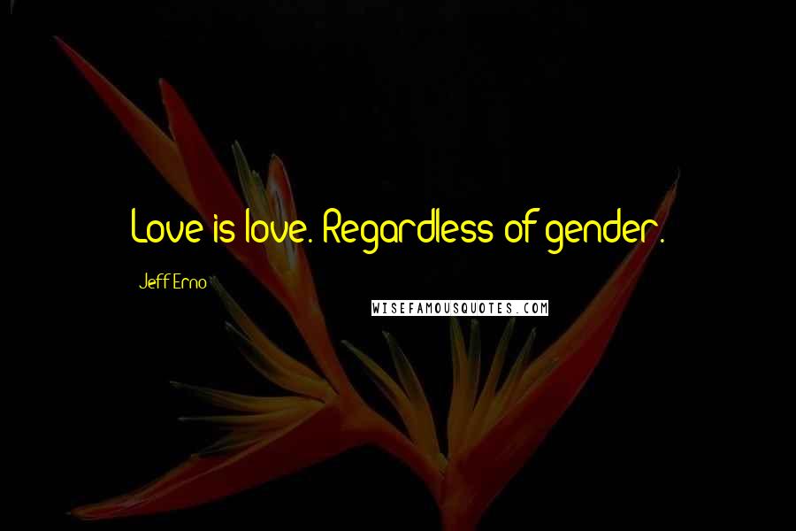 Jeff Erno Quotes: Love is love. Regardless of gender.