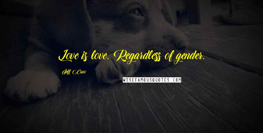 Jeff Erno Quotes: Love is love. Regardless of gender.
