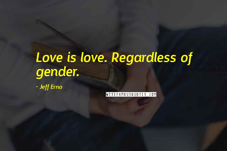 Jeff Erno Quotes: Love is love. Regardless of gender.