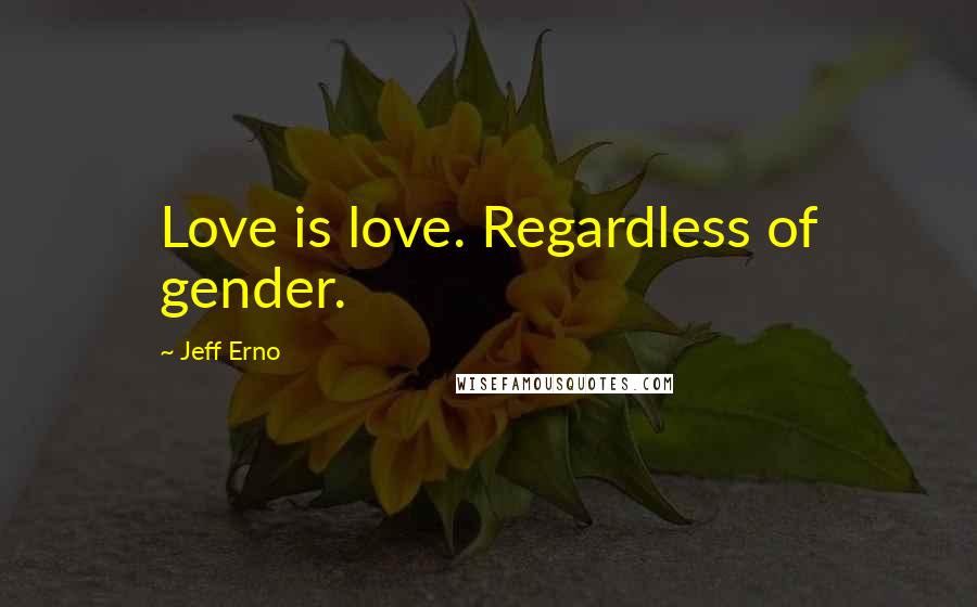 Jeff Erno Quotes: Love is love. Regardless of gender.